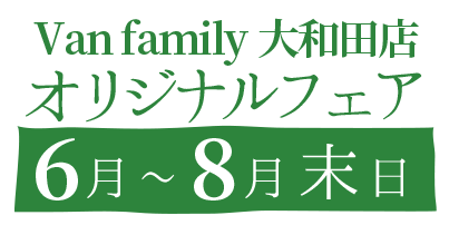 Van family大和田店オリジナルフェア　６月～８月末日